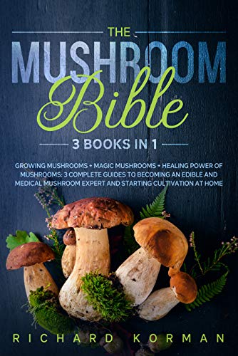 The Mushroom Bible (3 in 1): Growing Mushrooms + Magic Mushrooms + Healing Power of Mushrooms