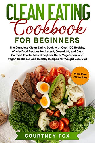Clean Eating for Beginners: The Complete Clean Eating Book with Over 100 Healthy, Whole-food Recipes
