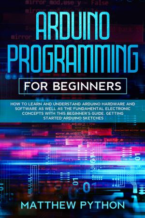 Arduino programming for beginners: How to learn and understand Arduino hardware and software as well as the fundamental electronic concepts with this beginner’s ... guide. Getting started Arduino sketches