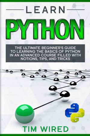 Learn Python: The Ultimate Beginner’s Guide to Learning the Basics of Python in an advanced Course Filled with Notions, Tips, and Tricks (Book 1)