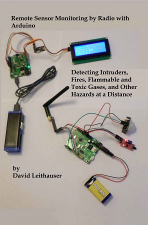 Remote Sensor Monitoring by Radio with Arduino: Detecting Intruders, Fires, Flammable and Toxic Gases, and other Hazards at a Distance