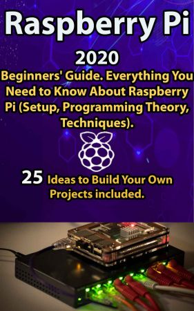 Raspberry Pi: 2020 Beginners’ Guide . Everything You Need to Know About Raspberry Pi ( Setup, Programming Theory , Techniques ). 25 Ideas to Build Your Own Projects included
