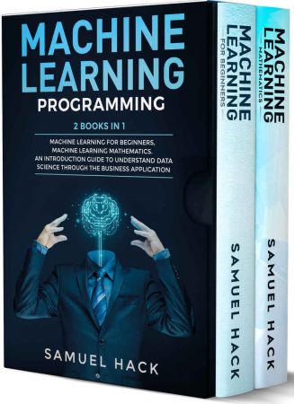 Machine Learning Programming: 2 Books in 1: Machine Learning for Beginners, Machine Learning Mathematics. An Introduction Guide to Understand Data Science Through the Business Application