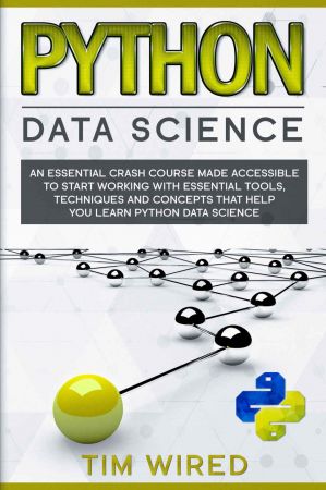 Python Data Science: An Essential Crash Course Made Accessible to Start Working With Essential Tools, Techniques and Concepts that Help you Learn Python Data Science (Book 2)