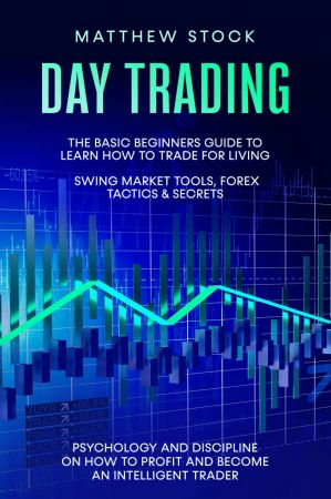 Day Trading: The Basic Beginners Guide to Learn How to Trade for a Living. Swing Market Tools, Forex Tactics &amp; Secrets. Psychology and Discipline on How to Profit and Become an Intelligent Trader