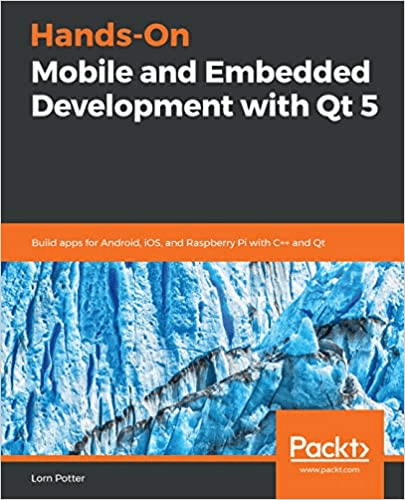 Hands On Mobile and Embedded Development with Qt 5: Build apps for Android, iOS, and Raspberry Pi with C++ and Qt