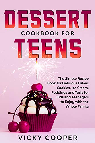 Dessert Cookbook for Teens: A Simple Recipe Book for Delicious Cakes, Cookies, Ice Cream, Puddings and Tarts for Kids and