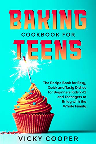 Baking Cookbook for Teens: A Recipe Book for Easy, Quick and Tasty Dishes for Beginners Kids 9-12 and Teenagers to Enjoy with