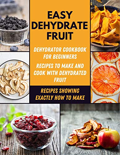 Easy Dehydrate Fruit: The Complete Guide to Drying Fruits, Vegetables, Meats, Herbs, Including Jerky, Tea &amp; Potpourri | Health