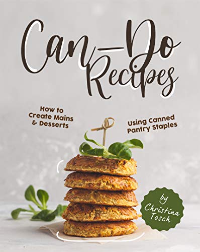 Can-Do Recipes: How to Create Mains &amp; Desserts Using Canned Pantry Staples
