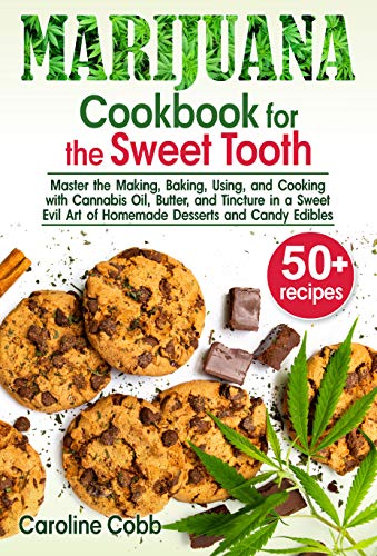 Marijuana Cookbook for the Sweet Tooth: Master the Making, Baking, Using, and Cooking with Cannabis Oil, Butter, and Tincture