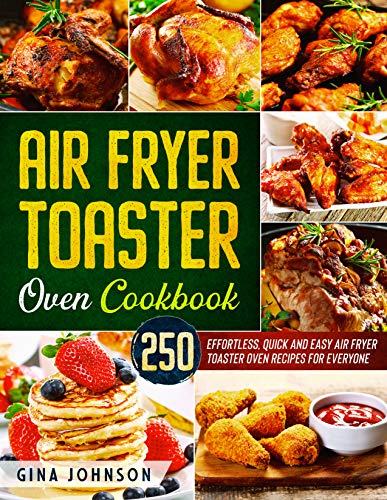 Air Fryer Toaster Oven Cookbook: 250 Effortless, Quick and Easy Air Fryer Toaster Oven Recipes for Everyone