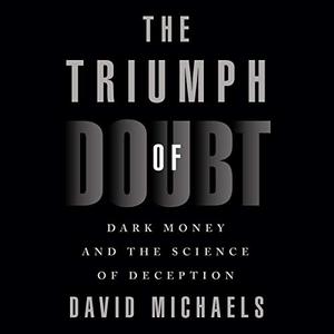 The Triumph of Doubt: Dark Money and the Science of Deception [Audiobook]