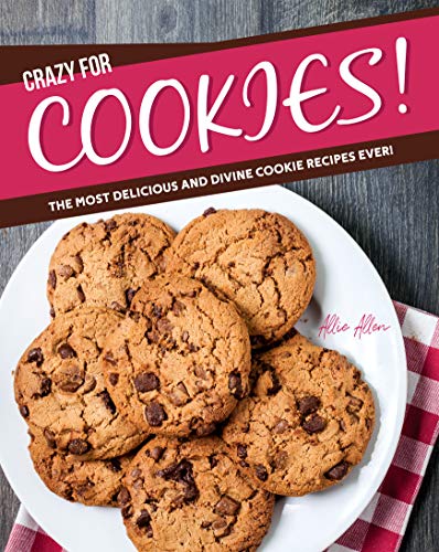 Crazy for Cookies!: The Most Delicious and Divine Cookie Recipes Ever!