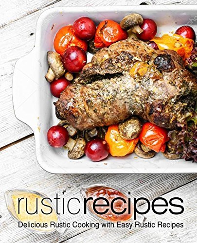 Rustic Recipes: Delicious Rustic Cooking with Easy Rustic Recipes (EPUB)