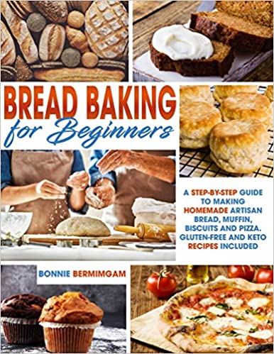 Bread Baking for Beginners: A Step-By-Step Guide To Making Homemade Artisan Bread, Muffin, Biscuits And Pizza