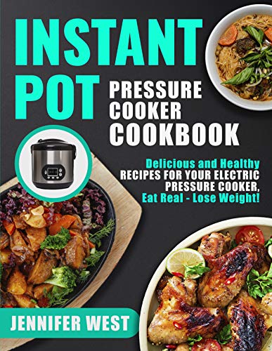Instant Pot Pressure Cooker Cookbook: Delicious and Healthy Recipes for Your Electric Pressure Cooker, Eat Real - Lose Weight!