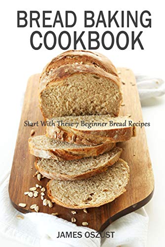 Bread Baking Cookbook: Start With These 7 Beginner Bread Recipes