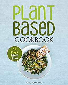  Plant Based Cookbook: Plant Based Diet for Beginners Book with Easy to Cook Recipes and 21 Days Meal Plan