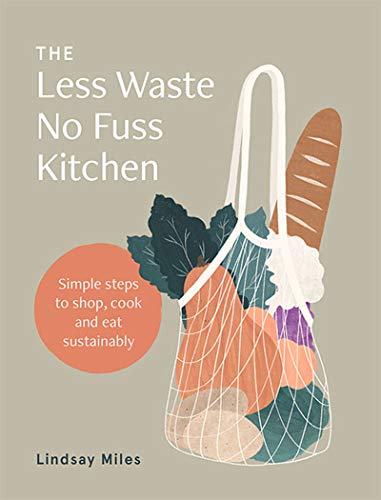 The Less Waste, No Fuss Kitchen: Simple steps to shop, cook and eat sustainably