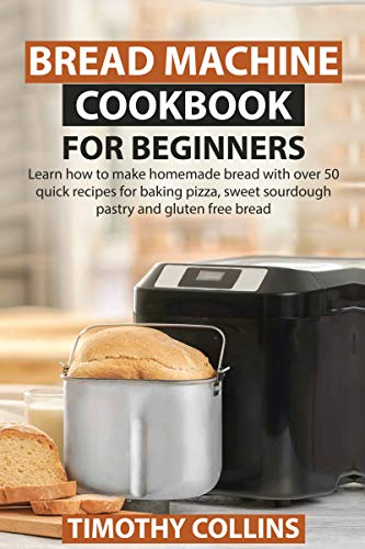 Bread Machine Cookbook for Beginners: Learn how to make homemade bread with over 50 quick recipes