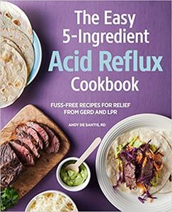 The Easy 5-ingredient Acid Reflux Cookbook: Fuss-free Recipes for Relief from Gerd and Lpr