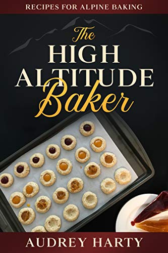The High Altitude Baker: Recipes for Alpine Baking