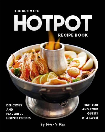 The Ultimate Hotpot Recipe Book: Delicious and Flavorful Hotpot Recipes That You and Your Guests Will Love!
