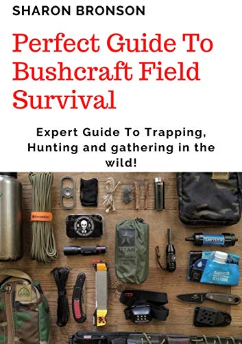 Perfect Guide To Bushcraft Field Survival: Expert Guide To Trapping ...
