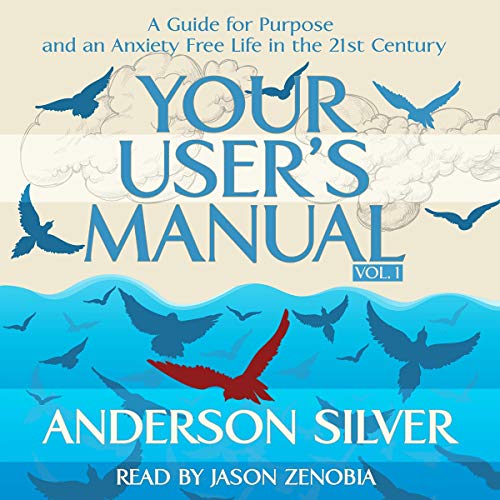 Your User's Manual: A Guide for Purpose and an Anxiety Free Life in the 21st Century (Book 1) (Audiobook)