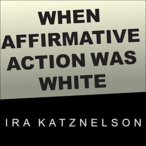 When Affirmative Action Was White: An Untold History of Racial Inequality in Twentieth Century America [Audiobook]