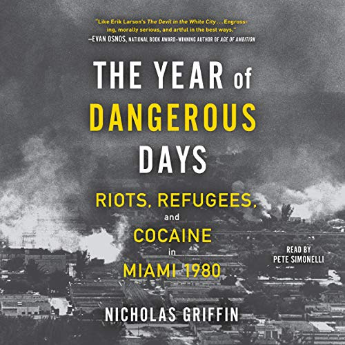 The Year of Dangerous Days: Riots, Refugees, and Cocaine in Miami 1980 [Audiobook]