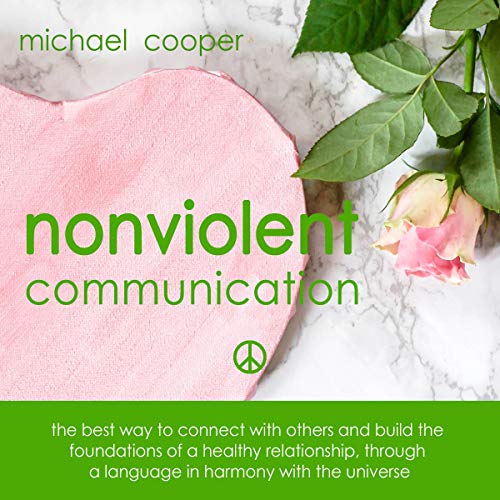 Nonviolent Communication: The Best Way to Connect with Others and Build the Foundations of a Healthy Relationship [Audiobook]