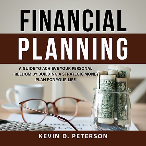 Financial Planning: A Guide to Achieve Your Personal Freedom by Building a Strategic Money Plan for Your Life (Audiobook)