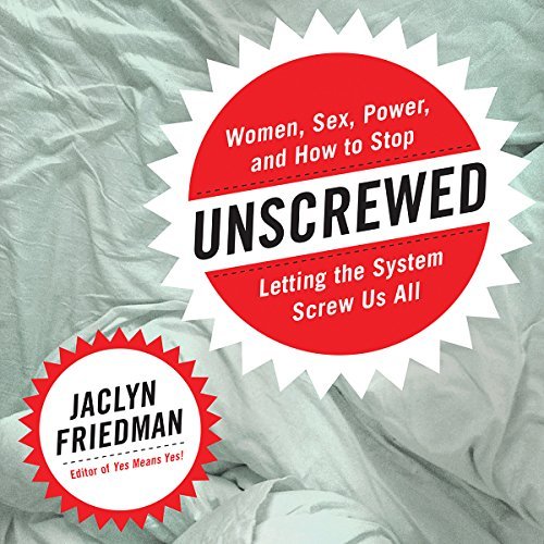 Unscrewed: Women, Sex, Power, and How to Stop Letting the System Screw Us All [Audiobook]