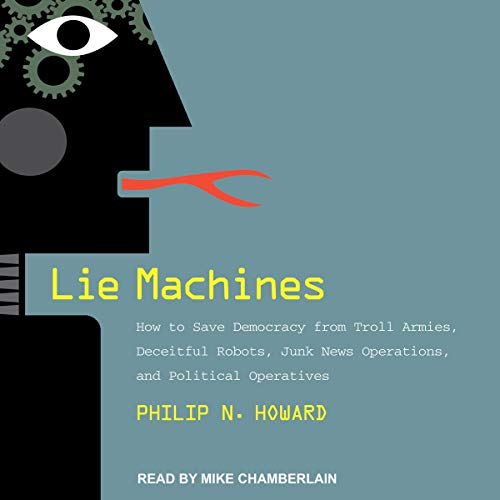 Lie Machines: How to Save Democracy from Troll Armies, Deceitful Robots, Junk News Operations, and Political [Audiobook]