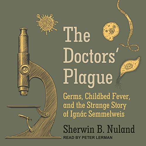 The Doctors' Plague: Germs, Childbed Fever, and the Strange Story of Ignac Semmelweis [Audiobook]