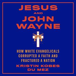 Jesus and John Wayne: How White Evangelicals Corrupted a Faith and Fractured a Nation [Audiobook]