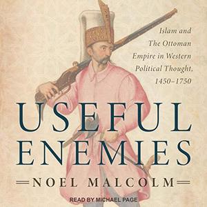 Useful Enemies: Islam and the Ottoman Empire in Western Political Thought, 1450 1750 [Audiobook]