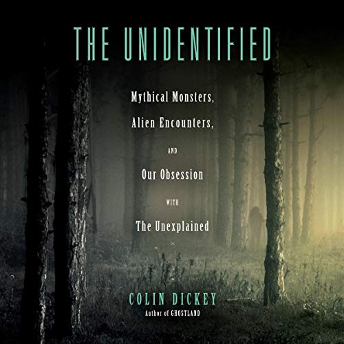 The Unidentified: Mythical Monsters, Alien Encounters, and Our Obsession with the Unexplained [Audiobook]