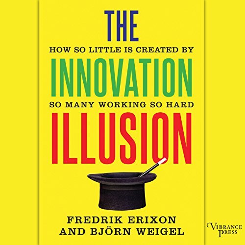 The Innovation Illusion: How So Little Is Created by So Many Working So Hard [Audiobook]
