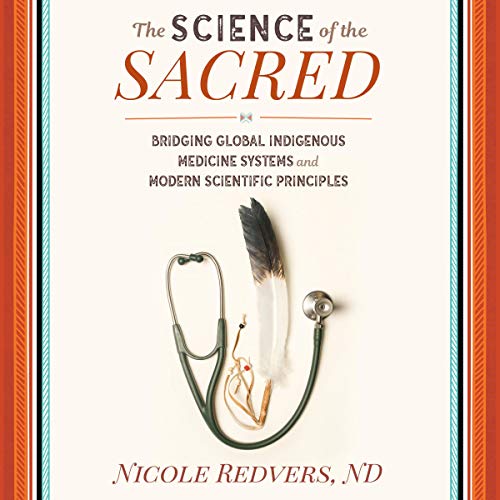 The Science of the Sacred: Bridging Global Indigenous Medicine Systems and Modern Scientific Principles (Audiobook)