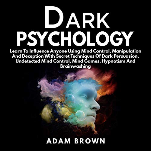 Dark Psychology: Learn to Influence Anyone Using Mind Control, ... [Audiobook]