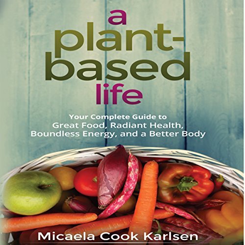 A Plant-Based Life: Your Complete Guide to Great Food, Radiant Health, Boundless Energy, and a Better BodyAudiobook