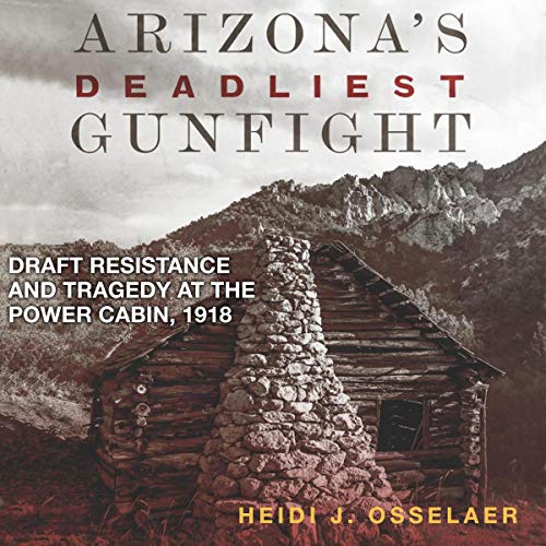 Arizona's Deadliest Gunfight: Draft Resistance and Tragedy at the Power Cabin, 1918 [Audiobook]