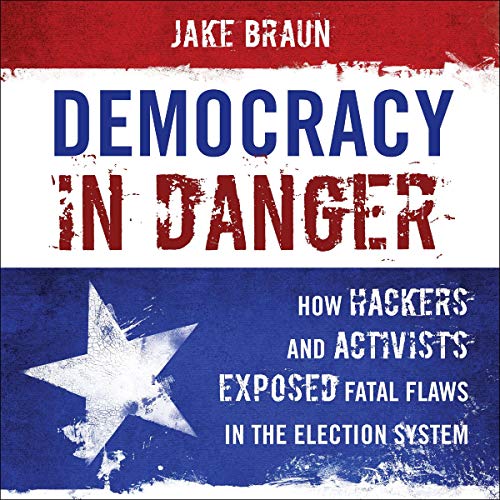 Democracy in Danger: How Hackers and Activists Exposed Fatal Flaws in the Election System [Audiobook]