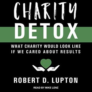 Charity Detox: What Charity Would Look Like If We Cared About Results [Audiobook]