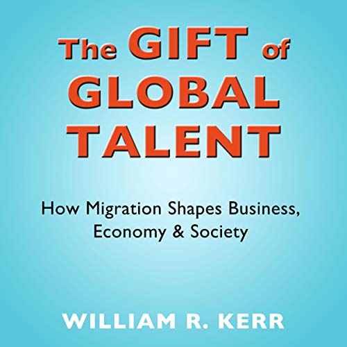 The Gift of Global Talent: How Migration Shapes Business, Economy & Society [Audiobook]