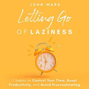 Letting Go of Laziness: 7 Habits to Control Your Time, Boost Productivity, and Avoid Procrastinating [Audiobook]