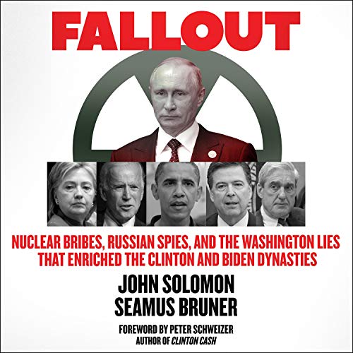 Fallout: Nuclear Bribes, Russian Spies, and the Washington Lies That Enriched the Clinton and Biden Dynasties [Audiobook]
